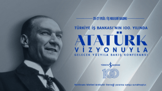 Türkiye İş Bankası’nın 100. Yılında “Atatürk Vizyonuyla Gelecek Yüzyıla Bakış" Konferansı